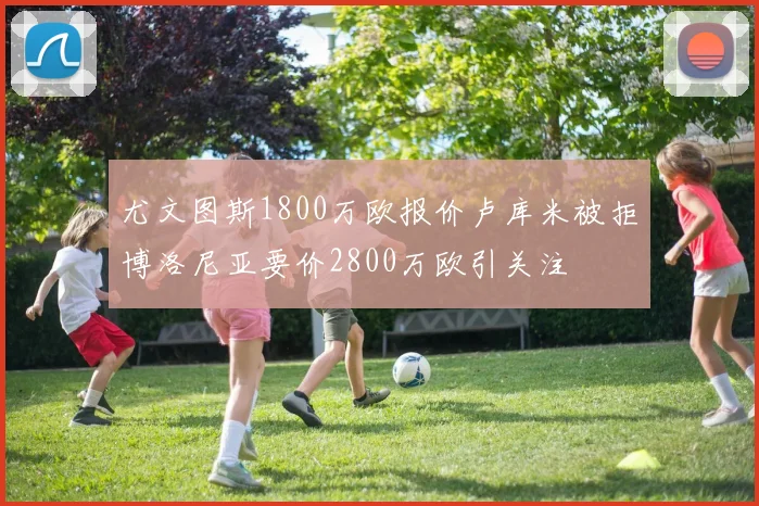 尤文图斯1800万欧报价卢库米被拒博洛尼亚要价2800万欧引关注