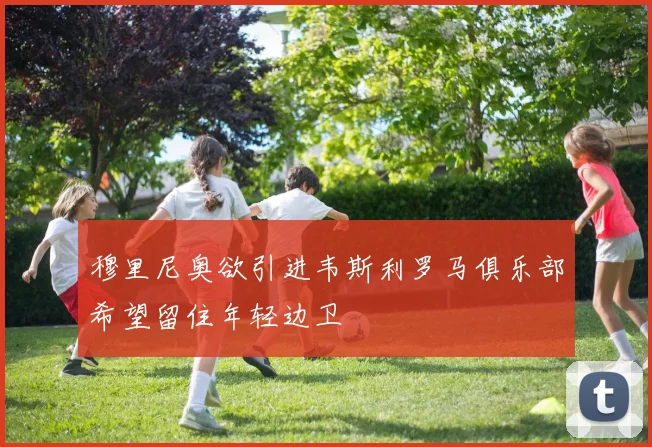 穆里尼奥欲引进韦斯利罗马俱乐部希望留住年轻边卫